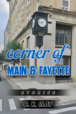 Corner Of Main And Fayette: Stories - B. K. Clay