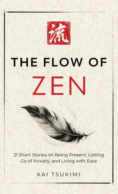 The Flow of Zen: 21 Short Stories on Being Present, Letting Go of Anxiety, and Living with Ease - Includes Reflections for Beginners - Kai Tsukimi
