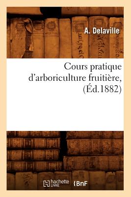Cours Pratique d'Arboriculture Fruitière, (Éd.1882) - A. Delaville