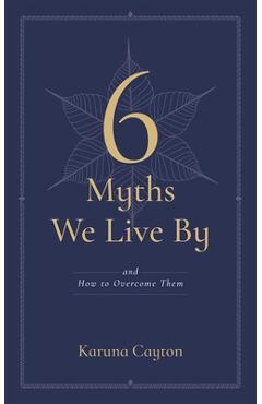 Coperta cărții '6 Myths We Live by: And How to Overcome Them - Karuna Cayton'