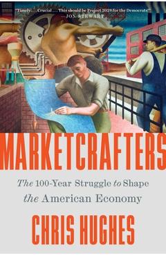 Coperta cărții 'Marketcrafters: The 100-Year Struggle to Shape the American Economy - Chris Hughes'