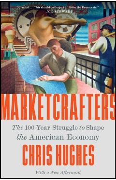 Marketcrafters: The 100-Year Struggle to Shape the American Economy - Chris Hughes