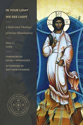 In Your Light We See Light: A Reformed Theology of Divine Illumination - Paul C. Uyen