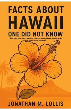 Coperta cărții 'Facts About Hawaii One Did Not Know: Discover unknown Hawaiian history, strange laws, island myths and rare natural'