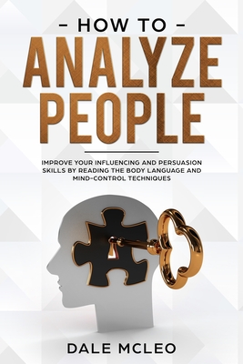 How To Analyze People: Improve Your Influencing and Persuasion Skills by Reading the Body Language and Mind-Control Techniques - Dale Mcleo