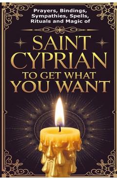 Coperta cărții 'Prayers, Bindings, Sympathies, Spells, Rituals and Magic of Saint Cyprian to Get What You Want - Élida Alexandre'
