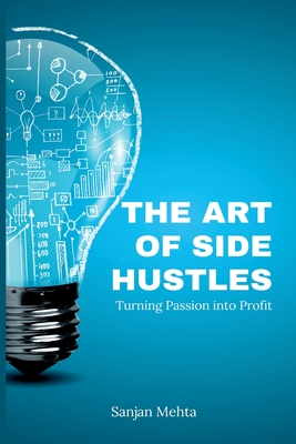 The Art of Side Hustles: Turning Passion into Profit - Sanjan Mehta