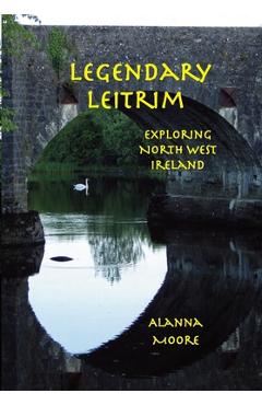 Coperta cărții 'Legendary Leitrim - exploring north west Ireland - Alanna Moore'