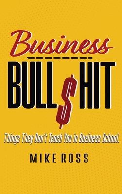 Business Bullshit - Things They Don't Teach You in Business School - Mike Ross
