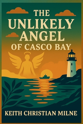 The Unlikely Angel of Casco Bay - Keith Christian Milne