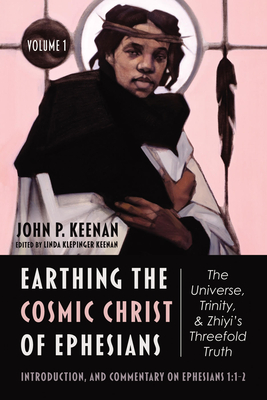 Earthing the Cosmic Christ of Ephesians--The Universe, Trinity, and Zhiyi's Threefold Truth, Volume 1: The Universe, Trinity, and Zhiyi's Threefold Tr - John P. Keenan