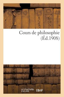 Cours de Philosophie (Programme Des Baccalauréats de Philosophie Et de Mathématiques): , À l'Usage de la Jeunesse Catholique Des Écoles (3e Édition) - 