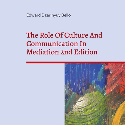 The Role Of Culture And Communication In Mediation 2nd Edition: Understanding Culture And Communication In Negotiation - Edward Dzerinyuy Bello