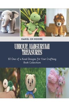Coperta cărții 'Unique Amigurumi Treasures: 50 One of a Kind Designs for Your Crafting Book Collection - Daniel Cm Moore'