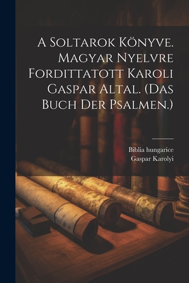 A Soltarok Könyve. Magyar Nyelvre Fordittatott Karoli Gaspar Altal. (das Buch Der Psalmen.) - Biblia Hungarice