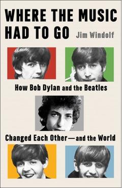 Coperta cărții 'Where the Music Had to Go: How Bob Dylan and the Beatles Changed Each Other--And the World - Jim Windolf'