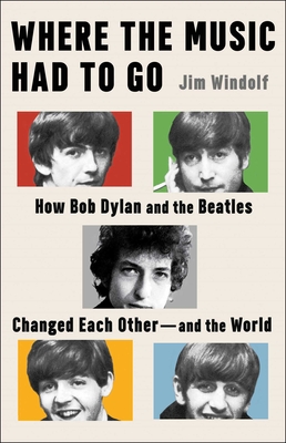 Coperta cărții 'Where the Music Had to Go: How Bob Dylan and the Beatles Changed Each Other--And the World - Jim Windolf'
