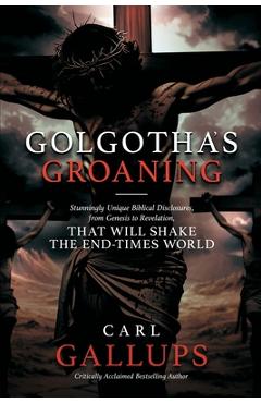 Poza produsului Golgotha's Groaning: Stunningly Unique Biblical Disclosures from Genesis to Revelation that are Shaking the End Times World - Carl Gallups