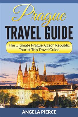 Prague Travel Guide: The Ultimate Prague, Czech Republic Tourist Trip Travel Guide - Angela Pierce