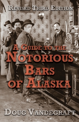 A Guide to the Notorious Bars of Alaska 3rd Ed. Rev. - Doug Vandegraft