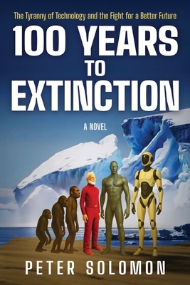 100 Years to Extinction: The Tyranny of Technology and the Fight for a Better Future - Peter Solomon