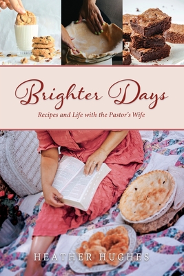 Brighter Days: Recipes and Life with the Pastor's Wife - Heather Hughes