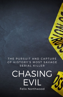 Chasing Evil: The Pursuit and Capture of History's Most Savage Serial Killer - Felix Northwood