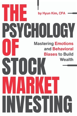 The Psychology of Stock Market Investing: Mastering Emotions and Behavioral Biases to Build Wealth - Hyun Kim
