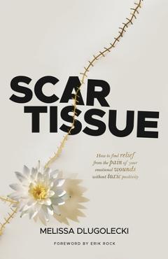 Poza produsului Scar Tissue: How to find relief from the pain of your emotional wounds without toxic positivity. - Melissa Dlugolecki