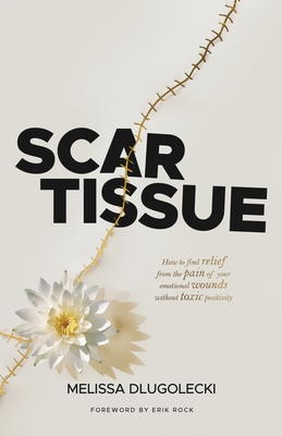 Scar Tissue: How to find relief from the pain of your emotional wounds without toxic positivity. - Melissa Dlugolecki