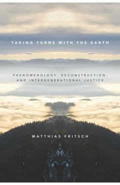 Coperta cărții 'Taking Turns with the Earth: Phenomenology, Deconstruction, and Intergenerational Justice - Matthias Fritsch'