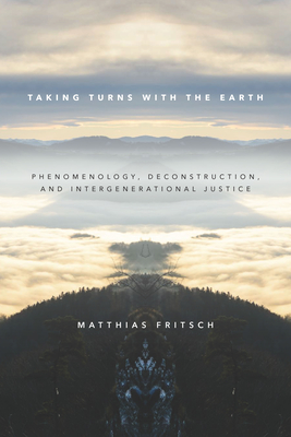 Taking Turns with the Earth: Phenomenology, Deconstruction, and Intergenerational Justice - Matthias Fritsch