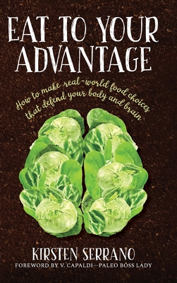 Eat to Your Advantage: How to Make Real-World Food Choices That Defend Your Body and Brain - Kirsten Serrano