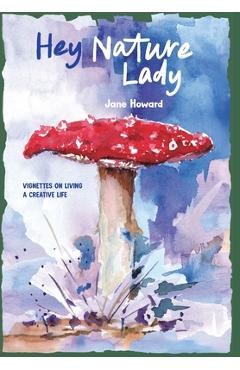 Coperta cărții 'Hey Nature Lady, Global Edition: Vignettes on Living a Creative Life - Jane Howard'