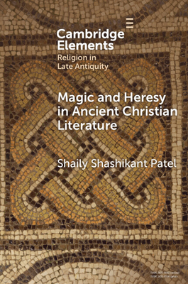 Magic and Heresy in Ancient Christian Literature - Shaily Shashikant Patel