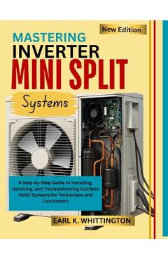 Coperta cărții 'Mastering Inverter Mini Split Systems: A Step-by-Step Guide to Installing, Servicing, and Troubleshooting Ductless HVAC'