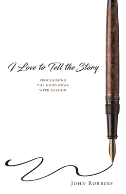 I Love to Tell the Story: Proclaiming the Good News with Passion - John Robbins