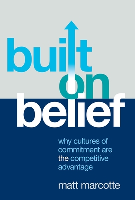 Built on Belief: Why Cultures of Commitment Are the Competitive Advantage - Matt Marcotte