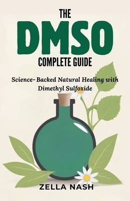 The DMSO Complete Guide: Science-Backed Natural Healing with Dimethyl Sulfoxide - Zella Nash