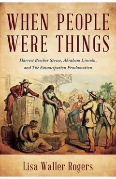 Coperta cărții 'When People Were Things: Harriet Beecher Stowe, Abraham Lincoln, and the Emancipation Proclamation - Lisa Waller Rogers'