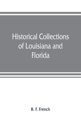 Historical collections of Louisiana and Florida: including translations of original manuscripts relating to their discovery and settlement, with numer - B. F. French