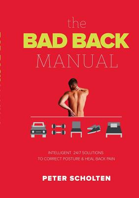 The Bad Back Manual: Intelligent 24 Hour Solutions to Correct Posture & Heal Back Pain - Peter Scholten