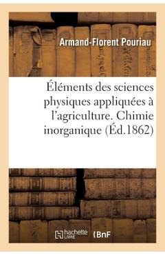 Coperta cărții 'Éléments Des Sciences Physiques Appliquées À l'Agriculture. Chimie Inorganique - Armand-florent Pouriau'