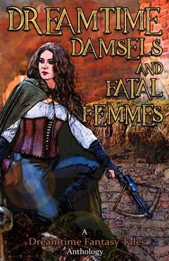 Coperta cărții 'Dreamtime Damsels & Fatal Femmes: A Dreamtime Fantasy Tales Anthology - Nils Visser'