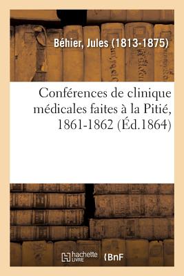 Conférences de Clinique Médicales Faites À La Pitié, 1861-1862: Érysipèle, Rétrécissements de l'Oesophage, Pneumonie, Pneumothorax, Maladies Des Femme - Jules Béhier