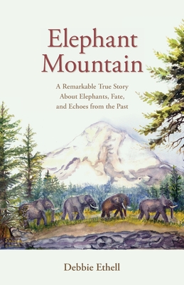Elephant Mountain: A Remarkable True Story About Elephants, Fate, and Echoes from the Past - Debbie Ethell