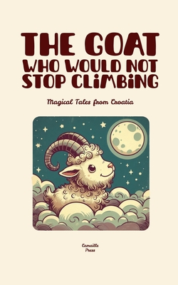 The Goat Who Would Not Stop Climbing: Magical Tales from Croatia - Camaille Press
