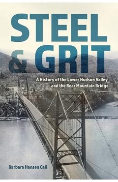 Coperta cărții 'Steel and Grit: A History of the Lower Hudson Valley and the Bear Mountain Bridge - Barbara Hansen Cali'