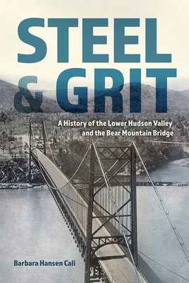 Steel and Grit: A History of the Lower Hudson Valley and the Bear Mountain Bridge - Barbara Hansen Cali