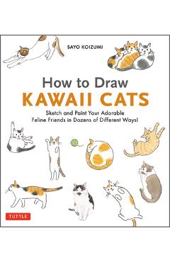 Coperta cărții 'How to Draw Kawaii Cats: Sketch and Paint Your Adorable Feline Friends in Dozens of Different Ways! - Sayo Koizumi'